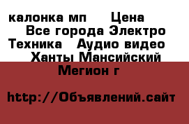 калонка мп 3 › Цена ­ 574 - Все города Электро-Техника » Аудио-видео   . Ханты-Мансийский,Мегион г.